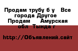 Продам трубу б/у - Все города Другое » Продам   . Амурская обл.,Тында г.